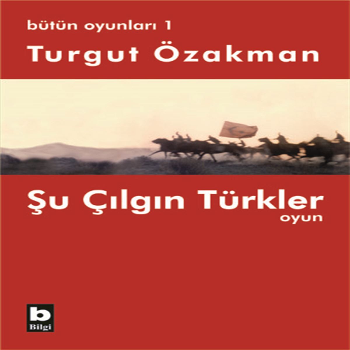 BİLGİ TİYATRO KİTABI BÜTÜN OYUNLARI-1: ŞU ÇILGIN TÜRKLER 1