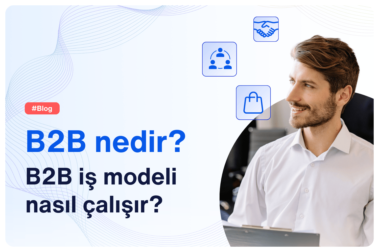 B2B nedir? B2B iş modeli nasıl çalışır?
